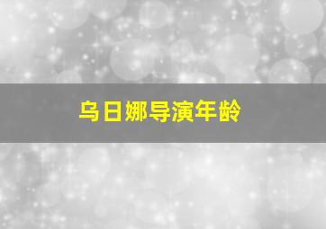 乌日娜导演年龄