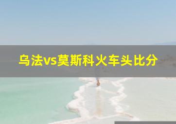 乌法vs莫斯科火车头比分