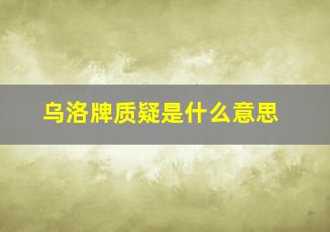 乌洛牌质疑是什么意思