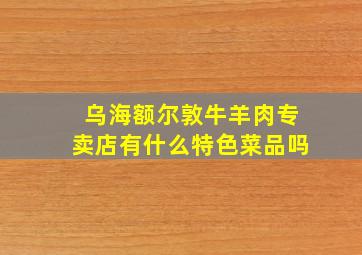 乌海额尔敦牛羊肉专卖店有什么特色菜品吗