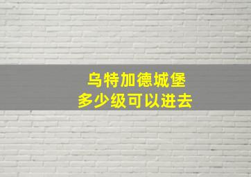 乌特加德城堡多少级可以进去