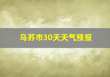 乌苏市30天天气预报