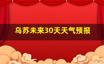 乌苏未来30天天气预报