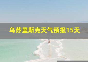 乌苏里斯克天气预报15天