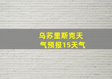 乌苏里斯克天气预报15天气