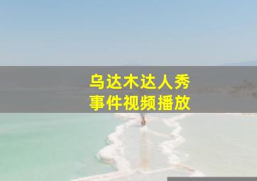 乌达木达人秀事件视频播放