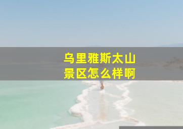 乌里雅斯太山景区怎么样啊