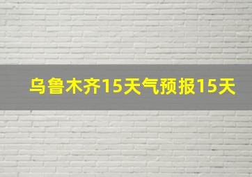 乌鲁木齐15天气预报15天