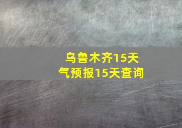 乌鲁木齐15天气预报15天查询