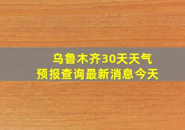 乌鲁木齐30天天气预报查询最新消息今天