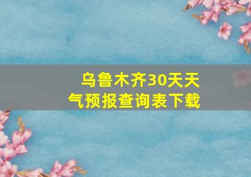 乌鲁木齐30天天气预报查询表下载