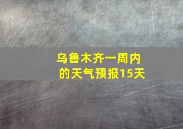 乌鲁木齐一周内的天气预报15天