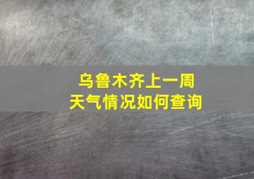 乌鲁木齐上一周天气情况如何查询