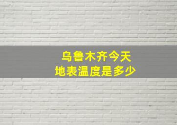 乌鲁木齐今天地表温度是多少