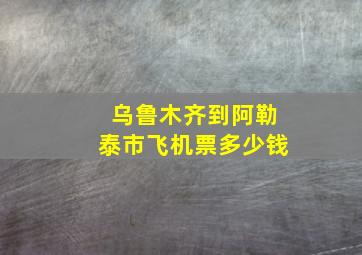 乌鲁木齐到阿勒泰市飞机票多少钱