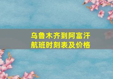 乌鲁木齐到阿富汗航班时刻表及价格