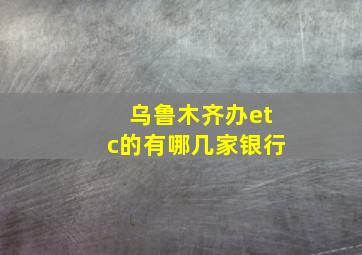 乌鲁木齐办etc的有哪几家银行