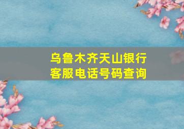 乌鲁木齐天山银行客服电话号码查询