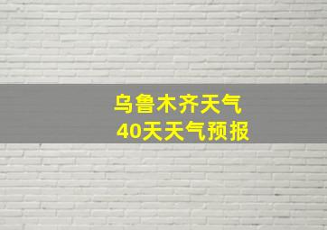 乌鲁木齐天气40天天气预报