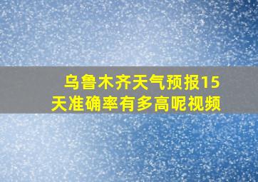 乌鲁木齐天气预报15天准确率有多高呢视频