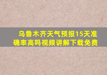 乌鲁木齐天气预报15天准确率高吗视频讲解下载免费