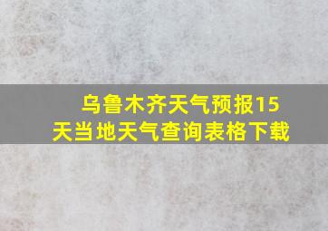 乌鲁木齐天气预报15天当地天气查询表格下载