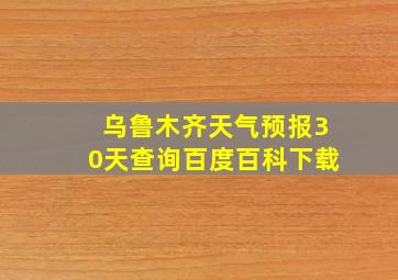 乌鲁木齐天气预报30天查询百度百科下载