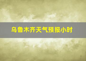 乌鲁木齐天气预报小时