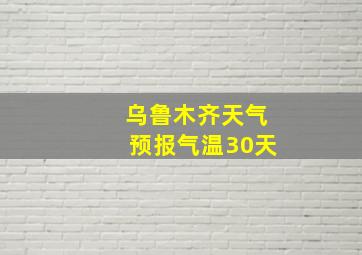 乌鲁木齐天气预报气温30天