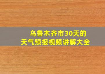 乌鲁木齐市30天的天气预报视频讲解大全