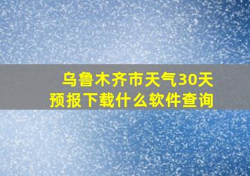 乌鲁木齐市天气30天预报下载什么软件查询