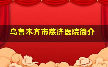 乌鲁木齐市慈济医院简介