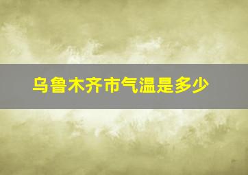 乌鲁木齐市气温是多少