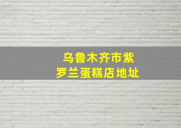 乌鲁木齐市紫罗兰蛋糕店地址