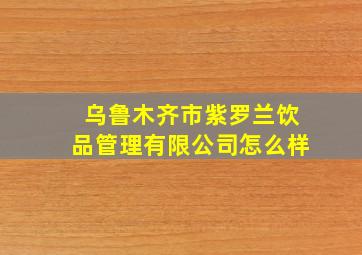 乌鲁木齐市紫罗兰饮品管理有限公司怎么样