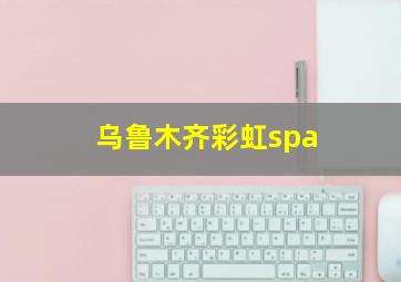 乌鲁木齐彩虹spa