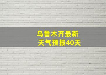 乌鲁木齐最新天气预报40天