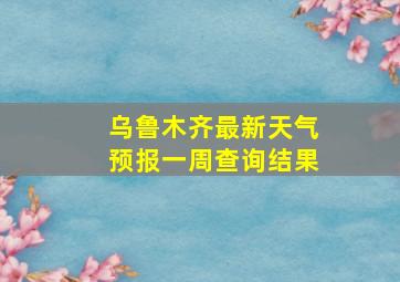 乌鲁木齐最新天气预报一周查询结果