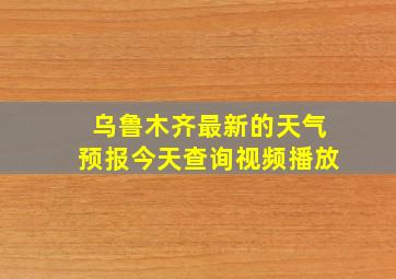 乌鲁木齐最新的天气预报今天查询视频播放