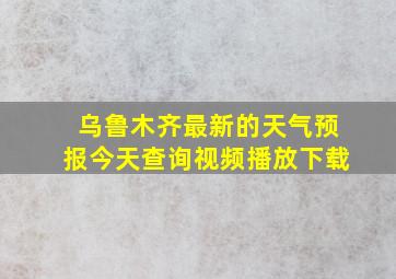 乌鲁木齐最新的天气预报今天查询视频播放下载