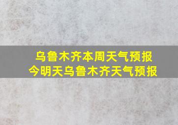 乌鲁木齐本周天气预报今明天乌鲁木齐天气预报