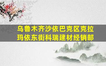 乌鲁木齐沙依巴克区克拉玛依东街科瑞建材经销部