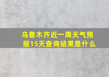 乌鲁木齐近一周天气预报15天查询结果是什么