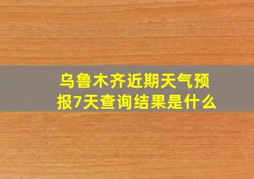 乌鲁木齐近期天气预报7天查询结果是什么