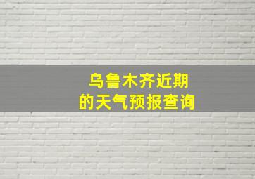 乌鲁木齐近期的天气预报查询