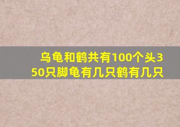 乌龟和鹤共有100个头350只脚龟有几只鹤有几只