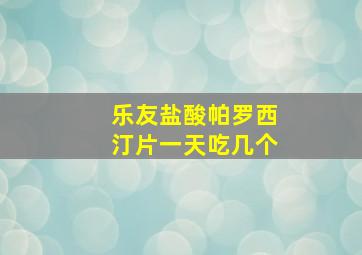 乐友盐酸帕罗西汀片一天吃几个