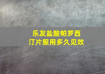 乐友盐酸帕罗西汀片服用多久见效