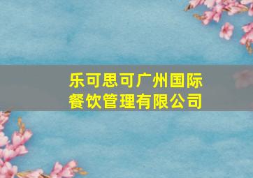 乐可思可广州国际餐饮管理有限公司