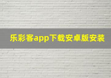 乐彩客app下载安卓版安装